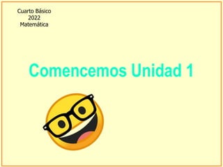 Comencemos Unidad 1
Cuarto Básico
2022
Matemática
 