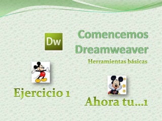 Comencemos Dreamweaver,[object Object],Herramientas básicas,[object Object],Ejercicio 1,[object Object],Ahora tu…1,[object Object]