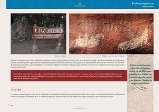 99
Pueblos originarios
Sudamérica
Si bien no tenían muchos titos religiosos, creían en un Dios comparable con el dios Sol y practicaban la magia y las danzas rituales de origen ama-
zónico, tal como quedó registrado en las pinturas rupestres de Cerro Colorado, en las que se ve representado al hechicero haciendo uso del fruto
de cebil como narcótico. Los arqueólogos encontraron tabletas de piedras utilizadas para molerlo, ya que en ese estado se introducía en el cuerpo
a través de la nariz.
En ocasiones especiales como muerte de un niño o la primera menstruación de una joven, realizaban ceremonias en las que tomaban bebidas
alcohólicas hasta embriagarse. Esas ceremonias guardan similitud con las que practicaban los huarpes.
CULTURA
La cultura comechingón evolución al influjo de los elementos andinos que aportaron el cultivo de la tierra, el sedentarismo, la cría de llamas, el
hilado y el tejido, el vestido de lana, la cerámica negruzca y grabada y el uso de objetos de metal, aunque no aun metalurgia propia.
Altar comechingón. Pinturas rupestres de Cerro Colorado.
Enterraban a sus muertos colocados en posición fetal, posiblemente envueltos en cuero, y aunque se han encontrado recipientes de barro con
restos de párvulos, no está probado que enterraran a sus niños como los diaguitas; se supone que lo hacían en pequeñas cámaras sepulcrales
como las de Rumipal y Unquillo.
Si bien no tenían mu-
chos titos religiosos,
creían en un Dios com-
parable con el dios Sol
y practicaban la magia
y las danzas rituales de
origen amazónico.
www.elbibliote.com
 