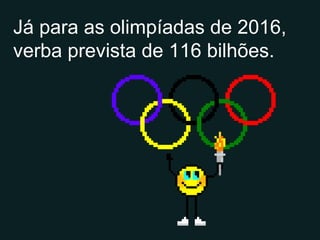 Já para as olimpíadas de 2016, verba prevista de 116 bilhões. 