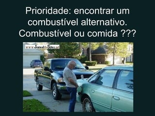 Prioridade: encontrar um combustível alternativo. Combustível ou comida ??? 