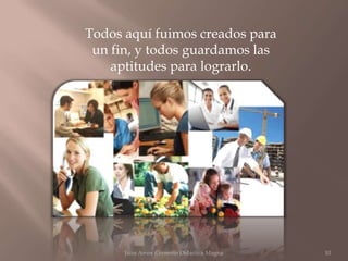 Todos aquí fuimos creados para
 un fin, y todos guardamos las
    aptitudes para lograrlo.




      Juan Amos Comenio Didactica Magna   10
 