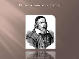 El día que paso no ha de volver.




      Juan Amos Comenio Didactica Magna   12
 