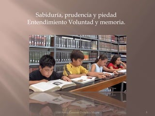 Sabiduría, prudencia y piedad
Entendimiento Voluntad y memoria.




         Juan Amos Comenio Didactica Magna   5
 