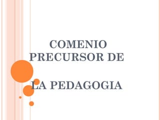 COMENIO
PRECURSOR DE

LA PEDAGOGIA
 