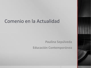 Comenio en la Actualidad


                   Paulina Sepúlveda
            Educación Contemporánea
 