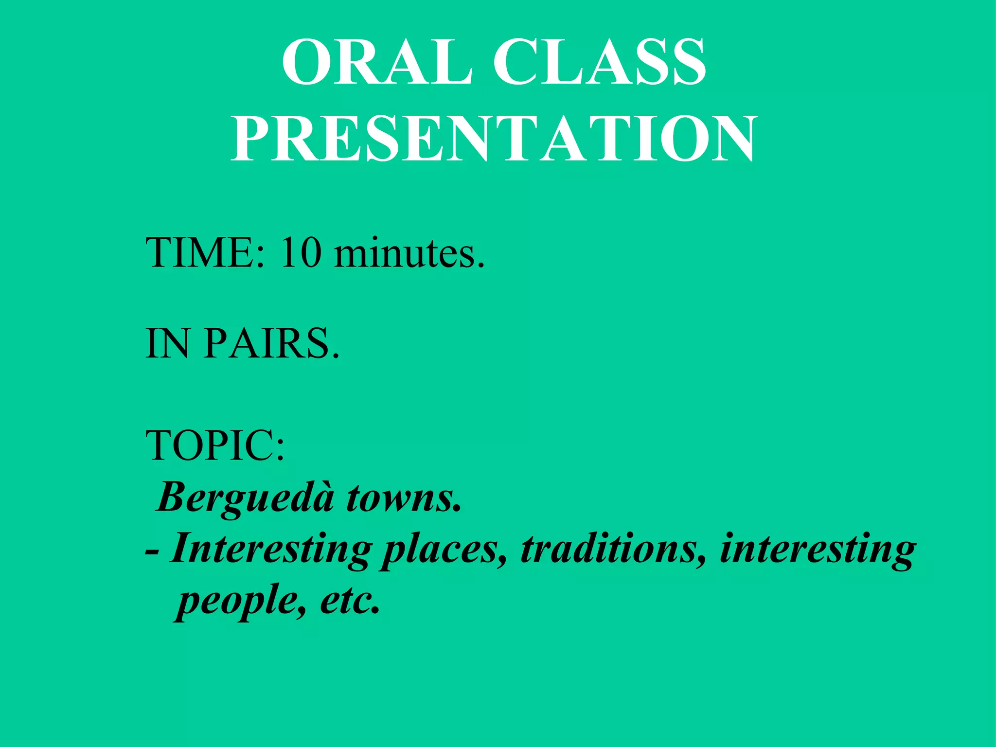 ORAL CLASS PRESENTATION TIME: 10 minutes. IN PAIRS. TOPIC:    Berguedà towns.  - Interesting places, traditions, interesting people, etc.  