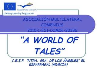 ASOCIACIÓN MULTILATERAL COMENIUS 2010-1-ES1-COM06-20386 “ A WORLD OF TALES” C.E.I.P. “NTRA. SRA. DE LOS ÁNGELES” EL ESPARRAGAL (MURCIA) 