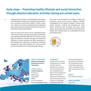 Early steps – Promoting healthy lifestyle and social interaction
      through physical education activities during pre-school years

14   |   Professionals from Greece, United Kingdom, Italy, Cyprus           Pre-school is an ideal phase for seeding creativity and
         and Finland have designed an innovative physical educa-            innovation among future citizens, adding a valuable
         tion curriculum for pre-school children. It aims at long-          sustainability to the project’s qualities. Children were
         term impacts on society by helping teachers implement              closely involved in testing and evaluating the “Early
         new creative ways that promote the idea of taking care of          Steps” curriculum, both as targets and actors of the
         themselves among young children.                                   project. At the same time, their teachers have learned to
                                                                            modify their teaching habits to accommodate their new
         There are three main areas of focus: developing funda-             learning processes.
         mental motor skills, acquiring a physically active lifestyle
         and respecting individual diﬀerences. The result is a new
         physical education curriculum that goes far beyond the
         objectives of sports activities and oﬀers innovations in
         the development of education. It enhances transversal
         competences and oﬀers potential for cross-curricular
         activities extending as far as early language-learning.




                                            PROJECT COORDINATOR             PARTNERSHIP                         Nenainniemi Kindergarten
                                            Alexander Technological         1st Public Preschool Center         (FI), University of Jyvaskyla
                                            Educational Institute of        of Kalamaria (EL), 3rd Public       (FI), Sheen Mount Primary
                                            ThessalonikI                    Preschool Center of                 School (UK), University of
                                                                            Kalamaria (EL), 1° Didactic         Surrey – Roehampton (UK),
                                            CONTACT DETAILS                 Circle “Leonardo Da Vinci”          Ewell Grove & Nursery School
                                            Evridiki Zachopoulou            (IT), Scuola Dell’Infanzia          (UK)
                                            P. O. Box 141                   (EXI. P. P. A.) (IT), Panepistimo
                                            Sindos 57400                    Kyprou (CY), Public Pre-            WEBSITE
                                            Thessaloniki                    school Center of Lakatamia          http://earlysteps.teithe.gr
                                            GREECE                          (CY), Public Preschool Center
                                            Tel. +30 2310791528             of Tseriou (CY), Kuokkala           PROJECT DURATION
                                            E-mail: ezachopo@bc.teithe.gr   Kindergarten Center (FI),           2004–2007
 