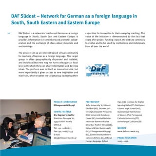 DAF Südost – Network for German as a foreign language in
      South, South Eastern and Eastern Europe
16   |   DAF Südost is a network of teachers of German as a foreign   capacities for innovation in their everyday teaching. The
         language in South, South East and Eastern Europe. It         value of the initiative is demonstrated by the fact that
         provides information to its members and promotes collab-     years after project funding ceased, the website continues
         oration and the exchange of ideas about materials and        to evolve and to be used by institutions and individuals
         methodology.                                                 from all over the world.

         The project set up an internet-based virtual community
         for teachers of German as a foreign language. This target
         group is often geographically dispersed and isolated,
         and individual teachers may not have colleagues at local
         level with whom they can share information and develop
         ideas. The platform was in itself an innovative idea, but
         more importantly it gives access to new inspiration and
         materials, which enables the target group to develop their




                                           PROJECT COORDINATOR        PARTNERSHIP                       Vigo (ES), Institute for Higher
                                           Ellinogermaniki Agogi      Soﬁa University St. Kliment       learning Balbo (IT), Batthyány
                                                                      Ohridski (BG), Shumen Uni-        Kázmér High School (HU),
                                           CONTACT DETAILS            versity Konstantin Preslavski     Autonomous High School
                                           Ms. Dagmar Schaeﬀer        (BG), Universität Duisburg-       of Gdansk (PL), Portuguese
                                           Dimitriou Panagea Str.     Essen (DE), Institut für Inter-   Catholic University (PT),
                                           15351 Pallini Attikis      nationale Kommunikation           Univeristy of Ljubljana (SI)
                                           GREECE                     (DE), Max Hueber Verlag (DE),
                                           Tel. +30 2108176713        Universität der Bundeswehr        WEBSITE
                                           Fax +30 2106032554         (DE), Ellinogermaniki Agogi       www.daf-netzwerk.org
                                           E-mail:                    (EL), Goethe Institute Intern-
                                           dks@ellinogermaniki.gr     nationes Athens (EL), Oﬃcial      PROJECT DURATION
                                                                      Foreign language School           2003–2006
 