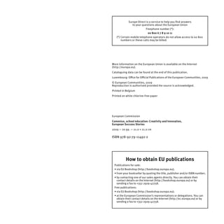 Europe Direct is a service to help you ﬁnd answers
                to your questions about the European Union
                           Freephone number (*):
                             00 800 6 7 8 9 10 11
   (*) Certain mobile telephone operators do not allow access to 00 800
       numbers or these calls may be billed.




More information on the European Union is available on the Internet
(http://europa.eu).
Cataloguing data can be found at the end of this publication.
Luxembourg: Oﬃce for Oﬃcial Publications of the European Communities, 2009
© European Communities, 2009
Reproduction is authorised provided the source is acknowledged.
Printed in Belgium
Printed on white chlorine-free paper




European Commission
Comenius, school education: Creativity and Innovation,
European Success Stories
2009 — 20 pp. — 21.0 × 21.0 cm

ISBN 978-92-79-11492-2




           How to obtain EU publications
  Publications for sale:
  • via EU Bookshop (http://bookshop.europa.eu);
  • from your bookseller by quoting the title, publisher and/or ISBN number;
  • by contacting one of our sales agents directly. You can obtain their
    contact details on the Internet (http://bookshop.europa.eu) or by
    sending a fax to +352 2929-42758.
  Free publications:
  • via EU Bookshop (http://bookshop.europa.eu);
  • at the European Commission’s representations or delegations. You can
    obtain their contact details on the Internet (http://ec.europa.eu) or by
    sending a fax to +352 2929-42758.
 