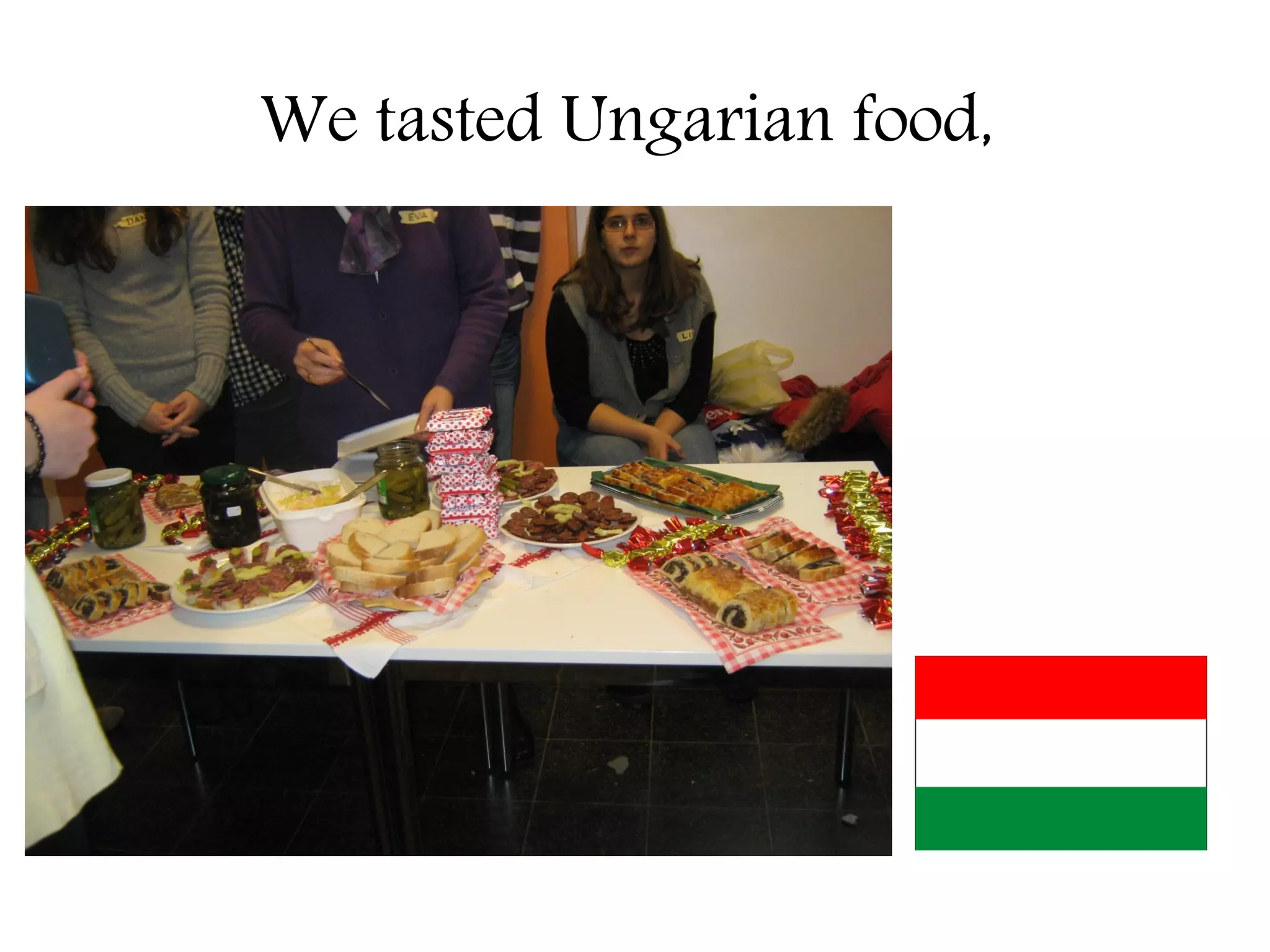 We tasted Ungarian food,
 