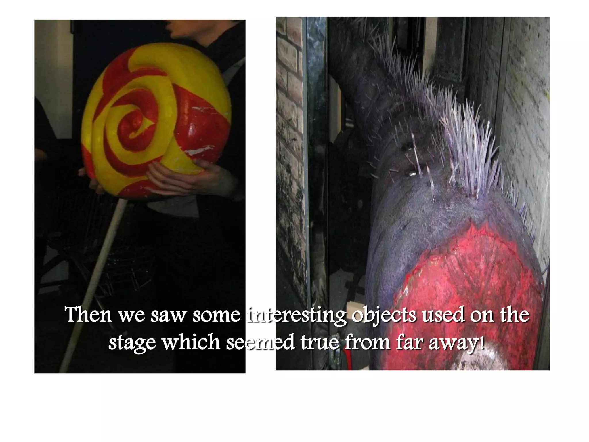 Then we saw some interesting objects used on the
    stage which seemed true from far away!
 