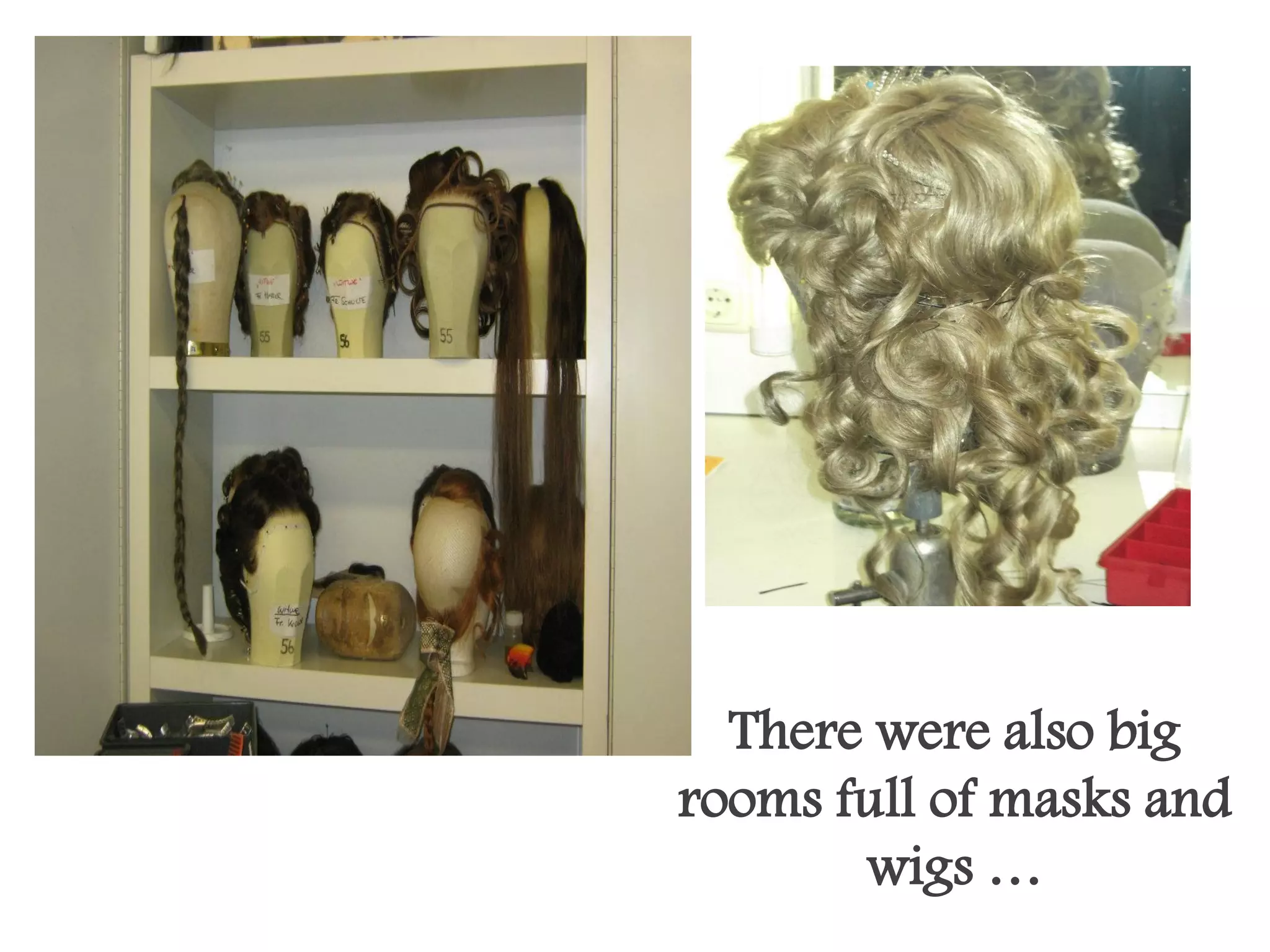There were also big
rooms full of masks and
       wigs …
 