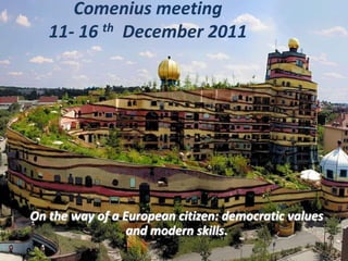 Comenius meeting
   11- 16 th December 2011




On the way of a European citizen: democratic values
                 and modern skills.
 
