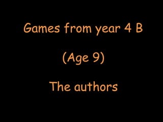 Games from year 4 B
(Age 9)
The authors