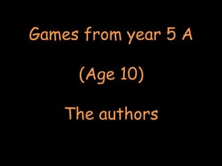Games from year 5 A
(Age 10)
The authors