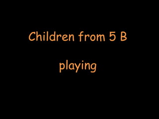 Children from 5 B
playing