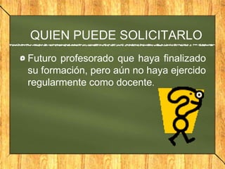 QUIEN PUEDE SOLICITARLO
Futuro profesorado que haya finalizado
su formación, pero aún no haya ejercido
regularmente como docente.