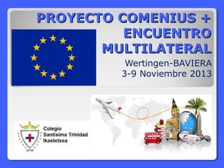 PROYECTO COMENIUS +PROYECTO COMENIUS +
ENCUENTROENCUENTRO
MULTILATERALMULTILATERAL
Wertingen-BAVIERA
3-9 Noviembre 2013
 