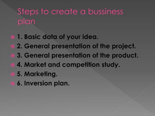 1. Basic data of your idea.
 2. General presentation of the project.
 3. General presentation of the product.
 4. Marke...