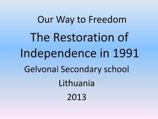 Our Way to Freedom

The Restoration of
Independence in 1991
Gelvonai Secondary school
Lithuania
2013

 