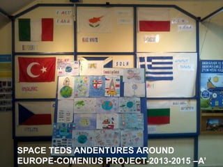 SPACE TEDS ANDENTURES AROUND 
EUROPE-COMENIUS PROJECT-2013-2015 –Α’ 
 
