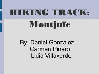 HIKING TRACK: 
Montjuïc 
By: Daniel Gonzalez 
Carmen Piñero 
Lidia Villaverde 
 