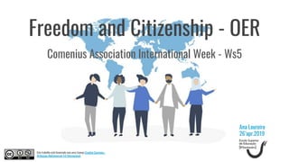Freedom and Citizenship - OER
Comenius Association International Week - Ws5
Ana Loureiro
26’apr.2019
Este trabalho está licenciado com uma Licença Creative Commons -
Atribuição-NãoComercial 4.0 Internacional.
 