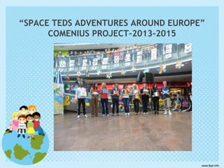 “SPACE TEDS ADVENTURES AROUND EUROPE”
COMENIUS PROJECT-2013-2015
 