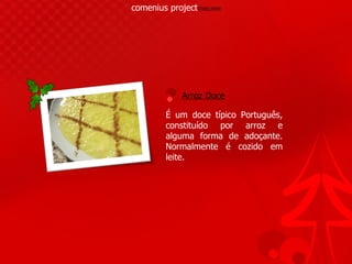 comenius project 2008/2009 É   um doce típico Português, constituído por arroz e alguma forma de adoçante. Normalmente é cozido em leite. Arroz Doce 