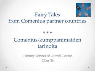 Fairy Tales
from Comenius partner countries
* * *
Comenius-kumppanimaiden
tarinoita
Primary School of Orivesi Centre
Class 2b
 