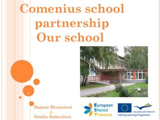 Comenius school
  partnership
  Our school



 1



     Dagmar Mesárošová
             &
     Natália Šinkovičová
 