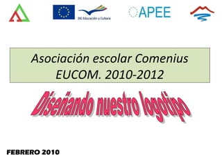 Asociación escolar Comenius
         EUCOM. 2010-2012




FEBRERO 2010
 
