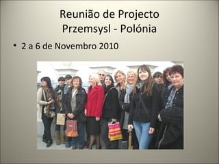 Reunião de Projecto
Przemsysl - Polónia
• 2 a 6 de Novembro 2010