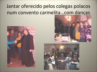 Jantar oferecido pelos colegas polacos
num convento carmelita…com danças