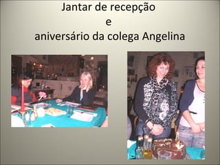 Jantar de recepção
e
aniversário da colega Angelina