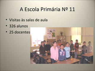A Escola Primária Nº 11
• Visitas às salas de aula
• 326 alunos
• 25 docentes