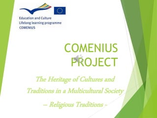 COMENIUS
PROJECT
The Heritage of Cultures and
Traditions in a Multicultural Society
– Religious Traditions -
 