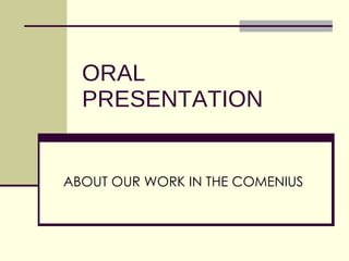 ORAL PRESENTATION ABOUT OUR WORK IN THE COMENIUS 