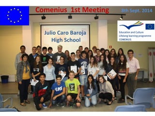 Comenius 1st Meeting 8th Sept. 2014 
Julio Caro Baroja 
High School 
 