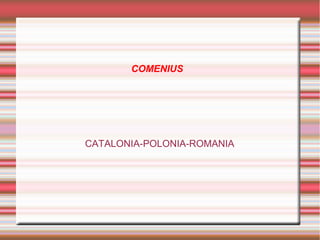 COMENIUS

CATALONIA-POLONIA-ROMANIA

 