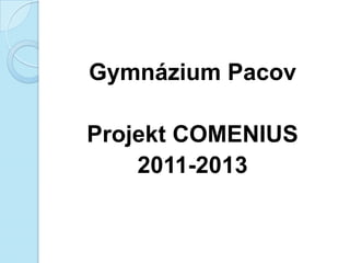 Gymnázium Pacov
Projekt COMENIUS
2011-2013
 