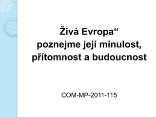 Ţivá Evropa“
poznejme její minulost,
přítomnost a budoucnost
COM-MP-2011-115
 