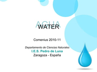WATER Comenius 2010-11 Departamento de Ciencias Naturales I.E.S . Pedro de Luna Zaragoza - España AGUA 