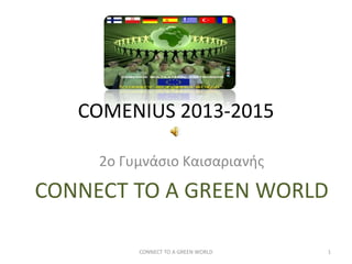 COMENIUS 2013-2015
2ο Γυμνάσιο Καισαριανής
CONNECT TO A GREEN WORLD
CONNECT TO A GREEN WORLD 1
 