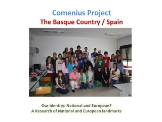 Comenius Project

The Basque Country / Spain

Our identity: National and European?
A Research of National and European landmarks

 