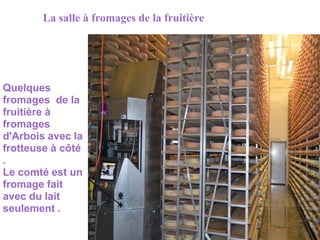 La salle à fromages de la fruitière




Quelques
fromages de la
fruitière à
fromages
d'Arbois avec la
frotteuse à côté
.
Le comté est un
fromage fait
avec du lait
seulement .
 
