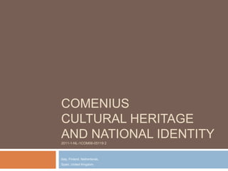 COMENIUS
CULTURAL HERITAGE
AND NATIONAL IDENTITY2011-1-NL-1COM06-05119 2
Italy, Finland, Netherlands,
Spain, United Kingdom,
 