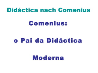 Didáctica nach Comenius
Comenius:
o Pai da Didáctica
Moderna
 